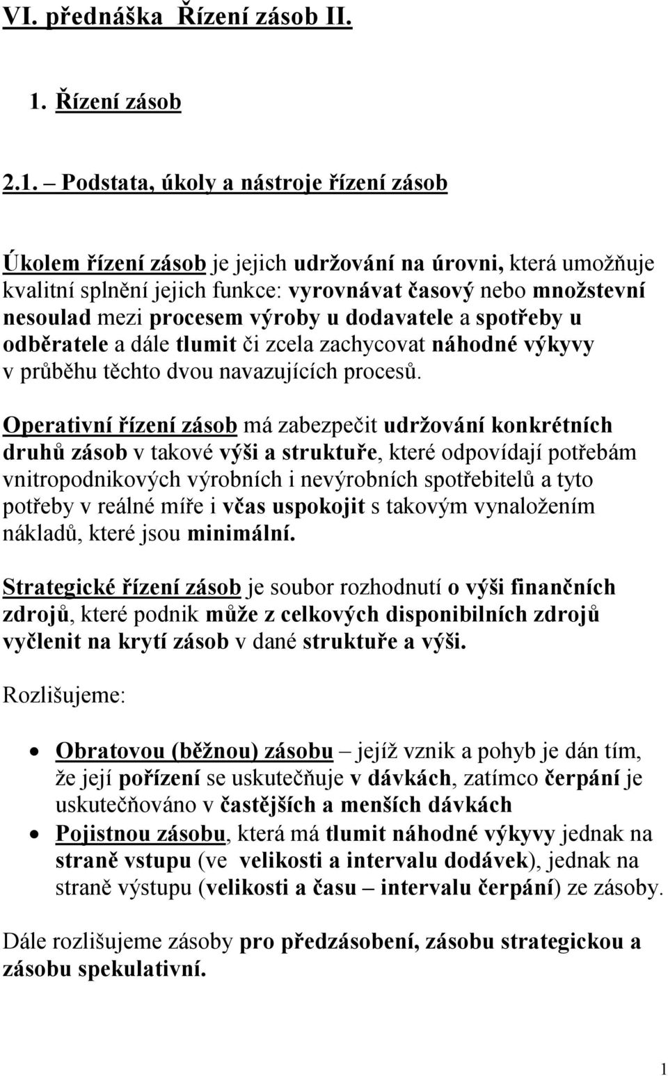 Podstata, úkoly a nástroje řízení zásob Úkolem řízení zásob je jejich udržování na úrovni, která umožňuje kvalitní splnění jejich funkce: vyrovnávat časový nebo množstevní nesoulad mezi procesem