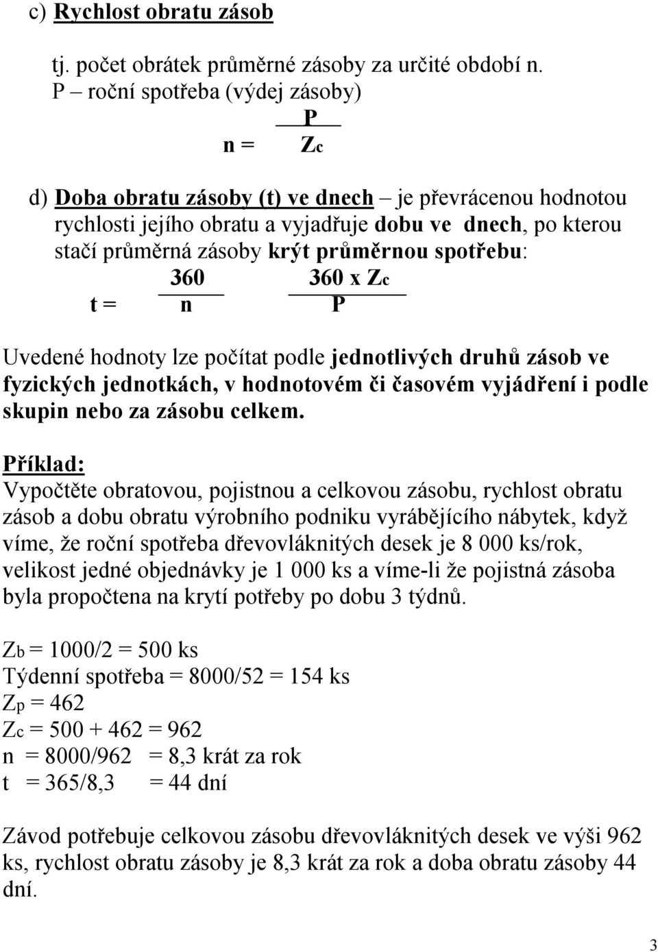 spotřebu: 360 360 x Zc t = n P Uvedené hodnoty lze počítat podle jednotlivých druhů zásob ve fyzických jednotkách, v hodnotovém či časovém vyjádření i podle skupin nebo za zásobu celkem.