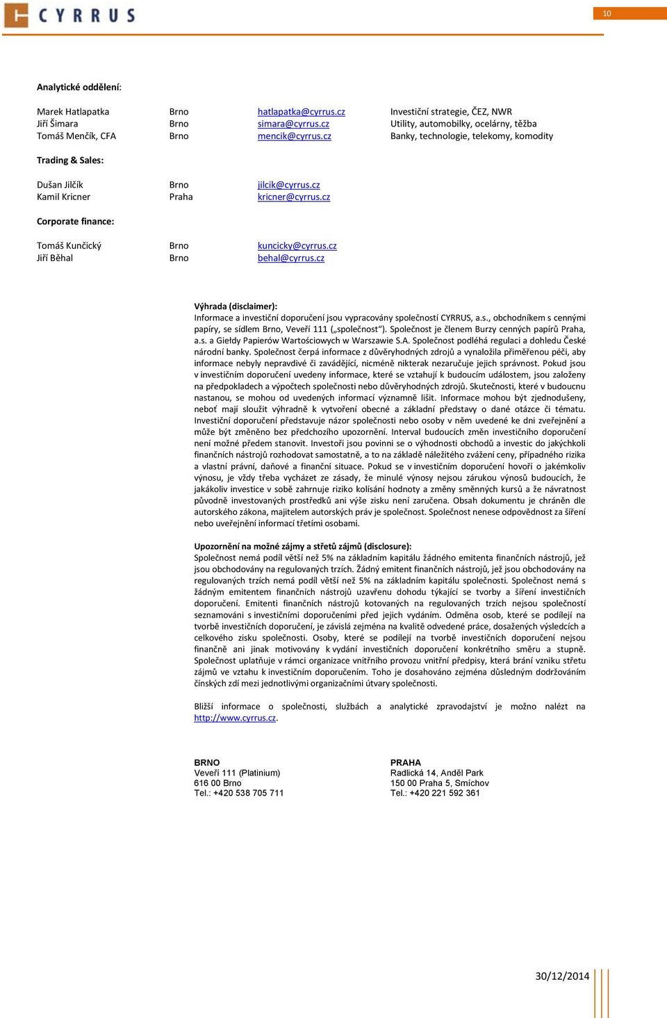 cz Kamil Kricner Praha kricner@cyrrus.cz Corporate finance: Tomáš Kunčický Brno kuncicky@cyrrus.cz Jiří Běhal Brno behal@cyrrus.