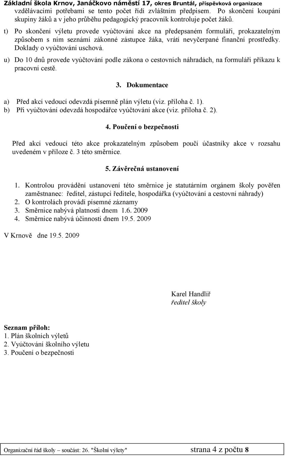 u) Do 10 dnů provede vyúčtování podle zákona o cestovních náhradách, na formuláři příkazu k pracovní cestě. 3. Dokumentace a) Před akcí vedoucí odevzdá písemně plán výletu (viz. příloha č. 1).
