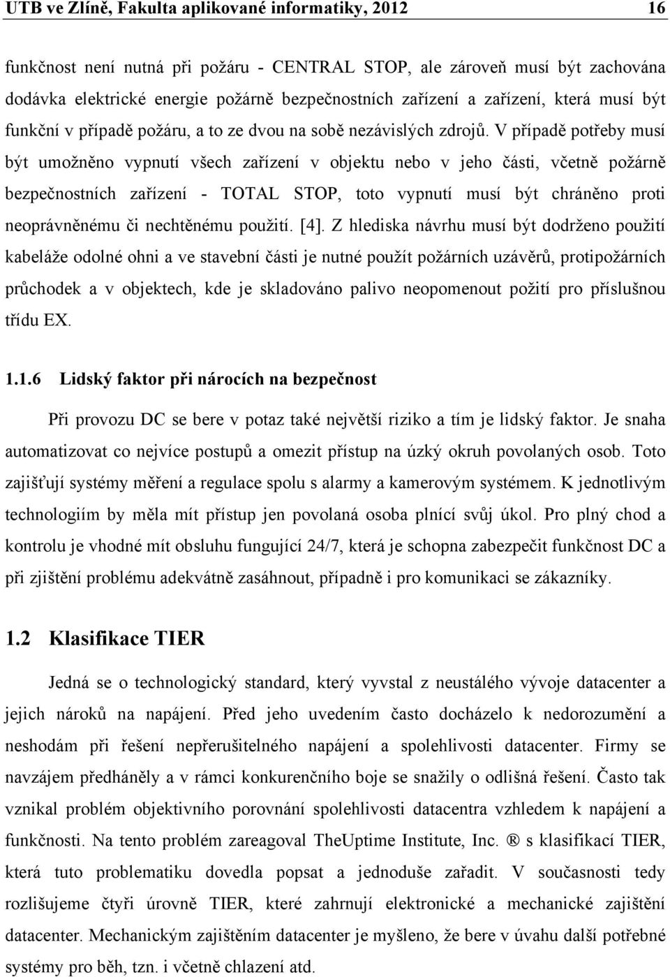 V případě potřeby musí být umožněno vypnutí všech zařízení v objektu nebo v jeho části, včetně požárně bezpečnostních zařízení - TOTAL STOP, toto vypnutí musí být chráněno proti neoprávněnému či