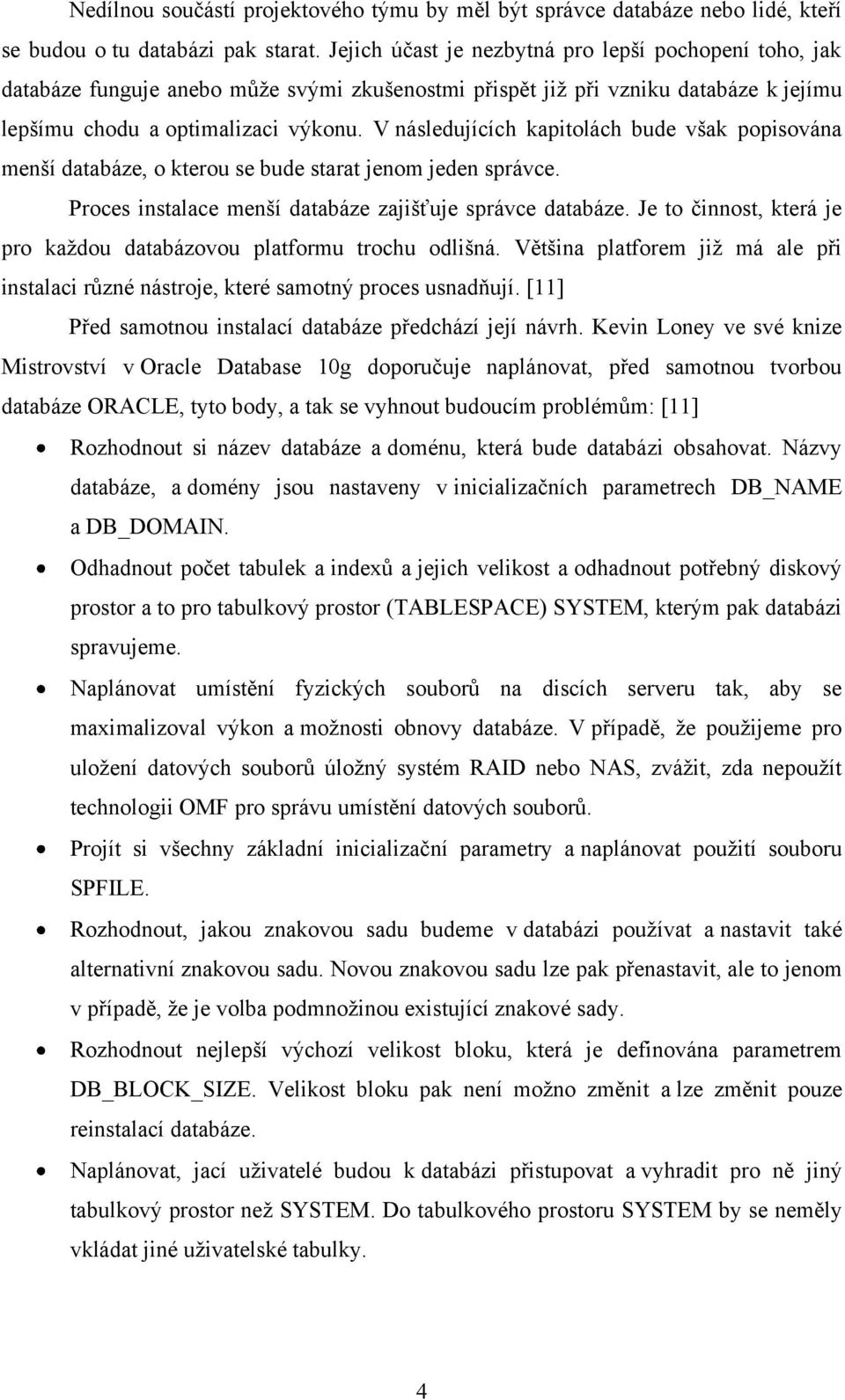 V následujících kapitolách bude však popisována menší databáze, o kterou se bude starat jenom jeden správce. Proces instalace menší databáze zajišťuje správce databáze.