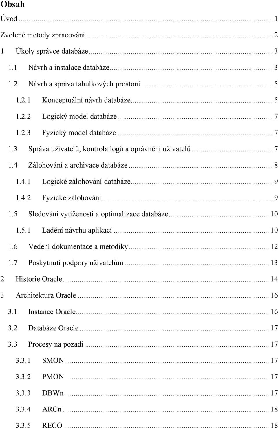 .. 9 1.5 Sledování vytíženosti a optimalizace databáze... 10 1.5.1 Ladění návrhu aplikací... 10 1.6 Vedení dokumentace a metodiky... 12 1.7 Poskytnutí podpory uživatelům... 13 2 Historie Oracle.