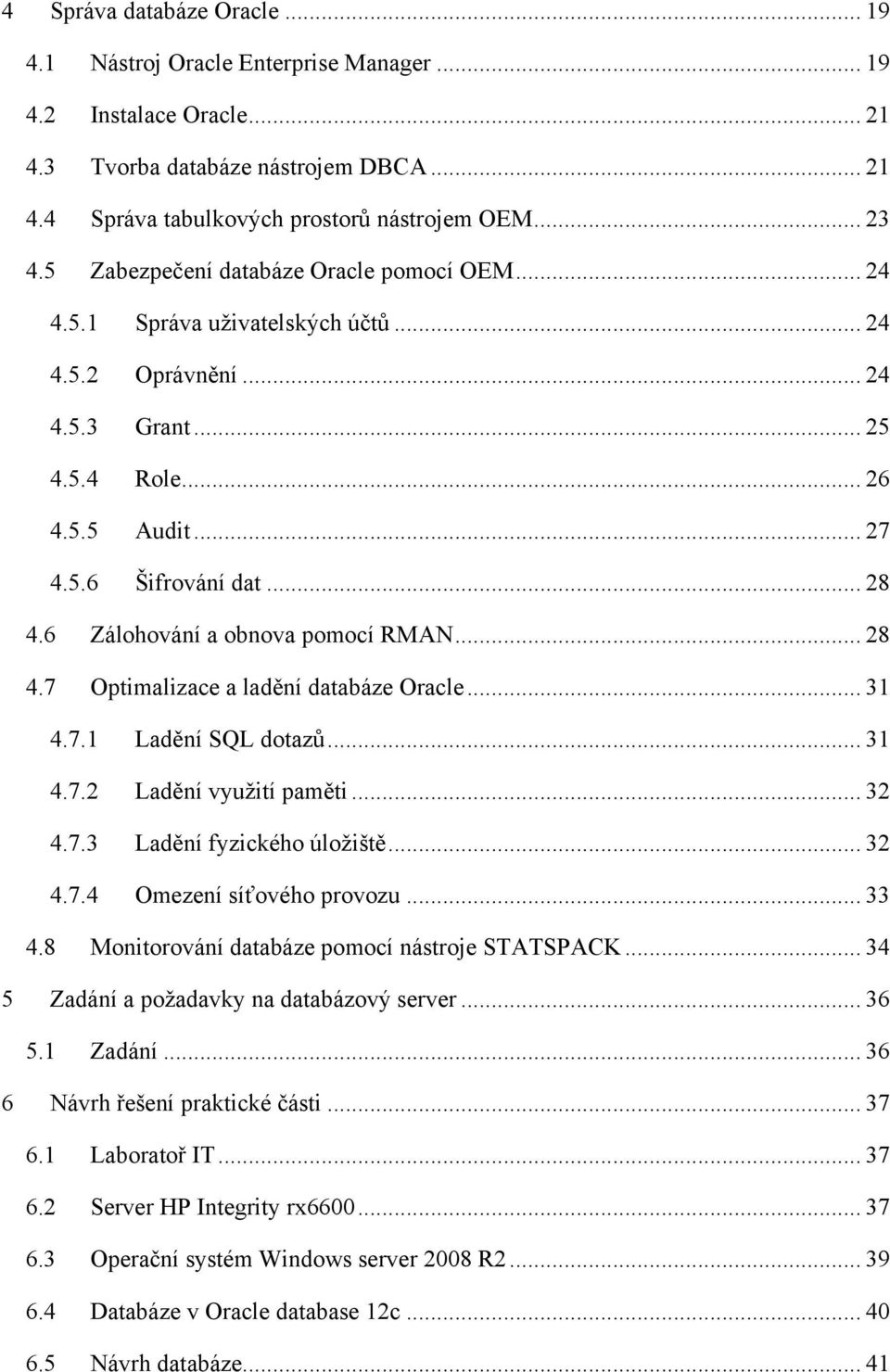 6 Zálohování a obnova pomocí RMAN... 28 4.7 Optimalizace a ladění databáze Oracle... 31 4.7.1 Ladění SQL dotazů... 31 4.7.2 Ladění využití paměti... 32 4.7.3 Ladění fyzického úložiště... 32 4.7.4 Omezení síťového provozu.