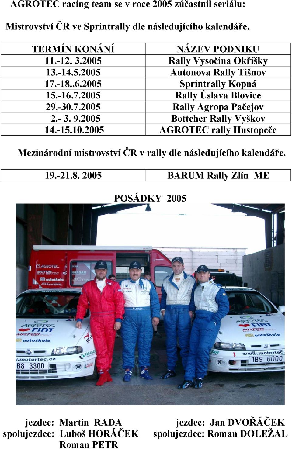 - 3. 9.2005 Bottcher Rally Vyškov 14.-15.10.2005 AGROTEC rally Hustopeče Mezinárodní mistrovství ČR v rally dle následujícího kalendáře. 19.-21.8.