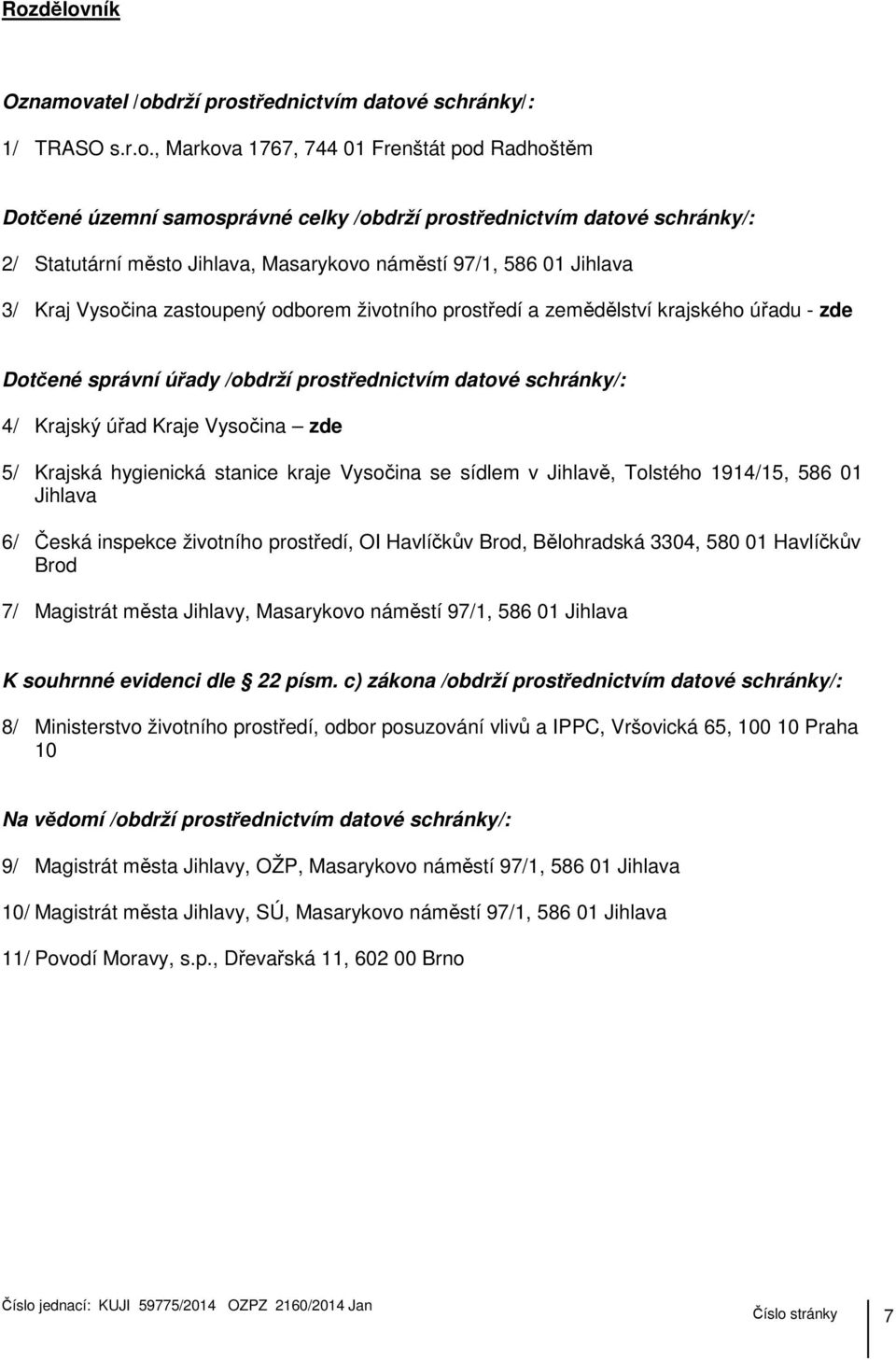 /obdrží prostřednictvím datové schránky/: 4/ Krajský úřad Kraje Vysočina zde 5/ Krajská hygienická stanice kraje Vysočina se sídlem v Jihlavě, Tolstého 1914/15, 586 01 Jihlava 6/ Česká inspekce