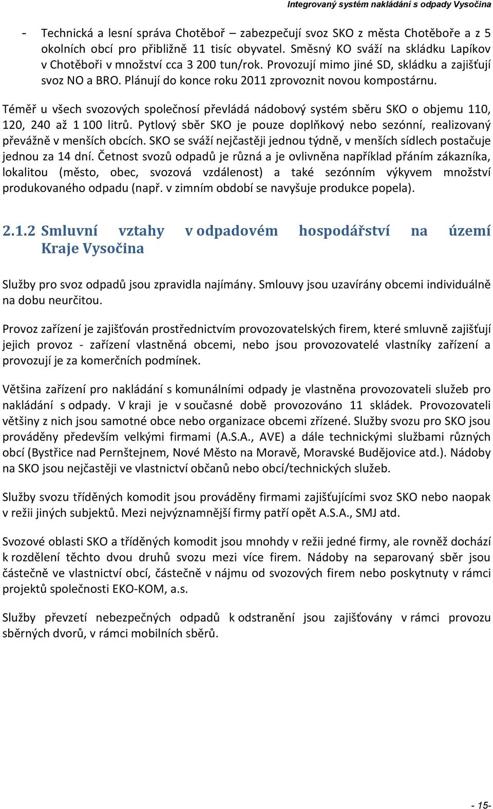 Téměř u všech svozových společnosí převládá nádobový systém sběru SKO o objemu 110, 120, 240 až 1 100 litrů. Pytlový sběr SKO je pouze doplňkový nebo sezónní, realizovaný převážně v menších obcích.