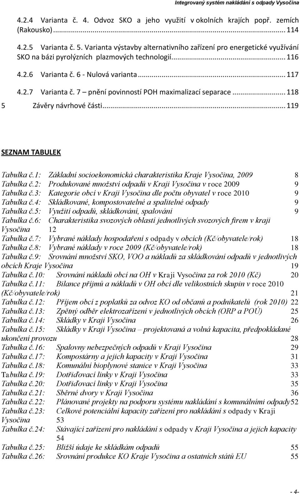 7 pnění povinností POH maximalizací separace... 118 5 Závěry návrhové části... 119 SEZNAM TABULEK Tabulka č.1: Základní socioekonomická charakteristika Kraje Vysočina, 2009 8 Tabulka č.