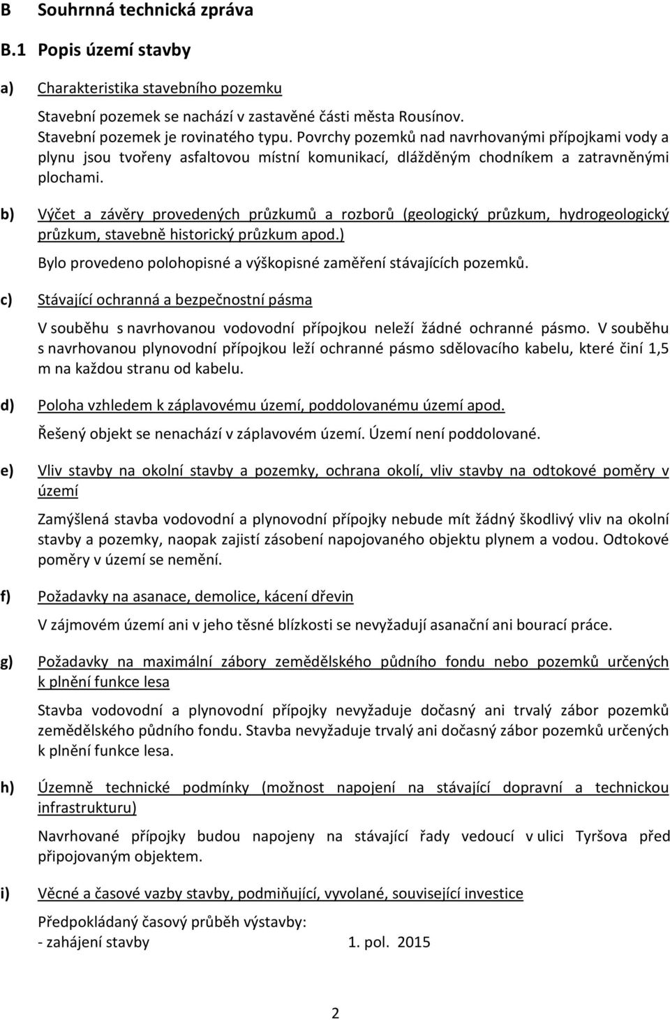 b) Výčet a závěry provedených průzkumů a rozborů (geologický průzkum, hydrogeologický průzkum, stavebně historický průzkum apod.) Bylo provedeno polohopisné a výškopisné zaměření stávajících pozemků.
