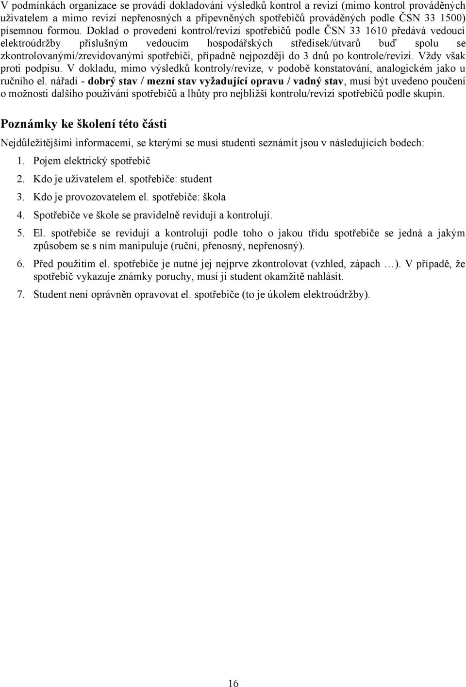 Doklad o provedení kontrol/revizí spotřebičů podle ČSN 33 1610 předává vedoucí elektroúdržby příslušným vedoucím hospodářských středisek/útvarů buď spolu se zkontrolovanými/zrevidovanými spotřebiči,