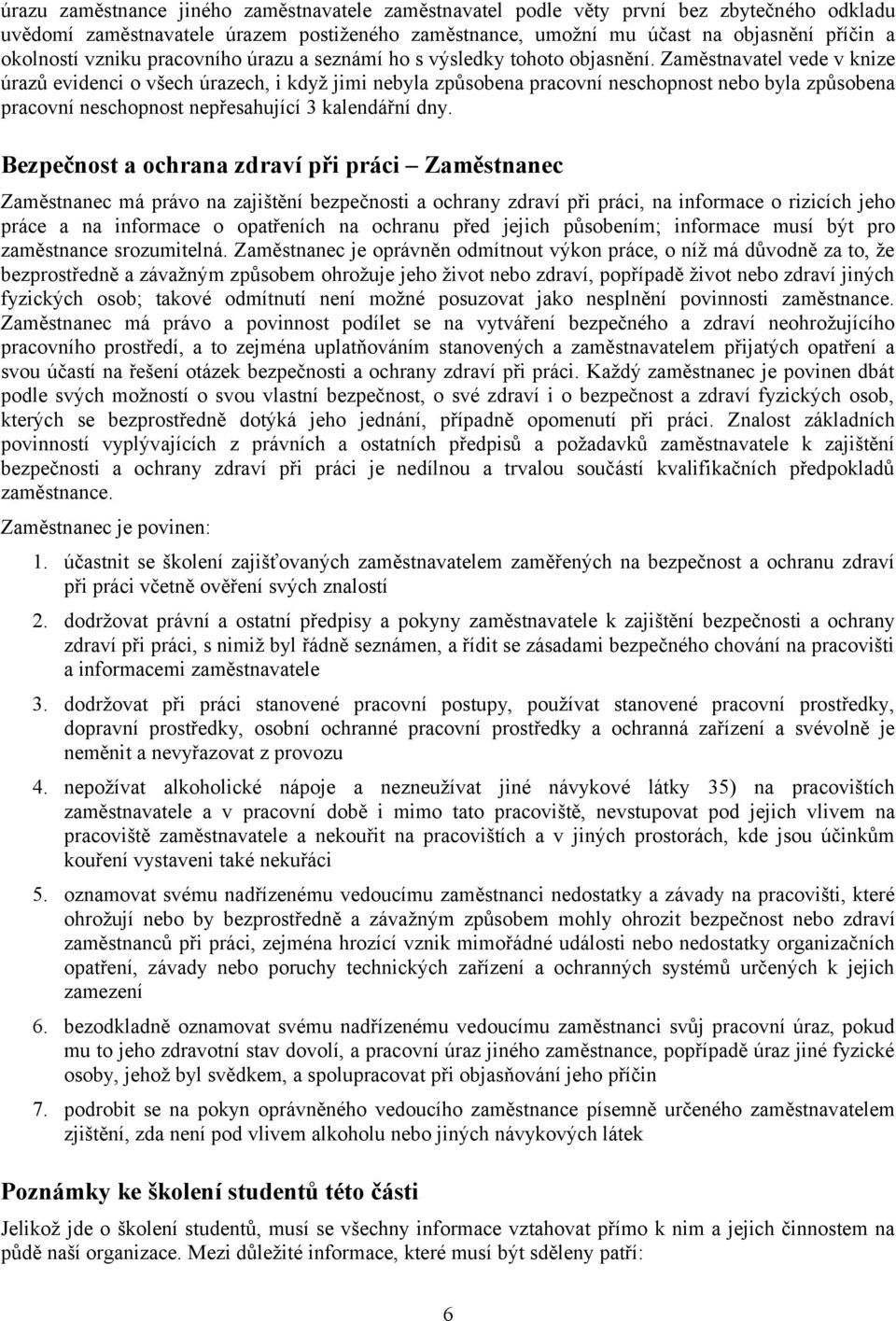 Zaměstnavatel vede v knize úrazů evidenci o všech úrazech, i když jimi nebyla způsobena pracovní neschopnost nebo byla způsobena pracovní neschopnost nepřesahující 3 kalendářní dny.