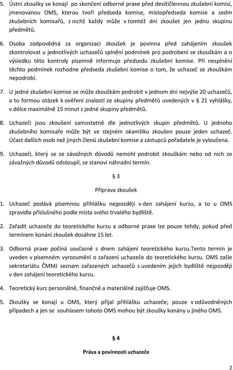 Osoba zodpovědná za organizaci zkoušek je povinna před zahájením zkoušek zkontrolovat u jednotlivých uchazečů splnění podmínek pro podrobení se zkouškám a o výsledku této kontroly písemně informuje