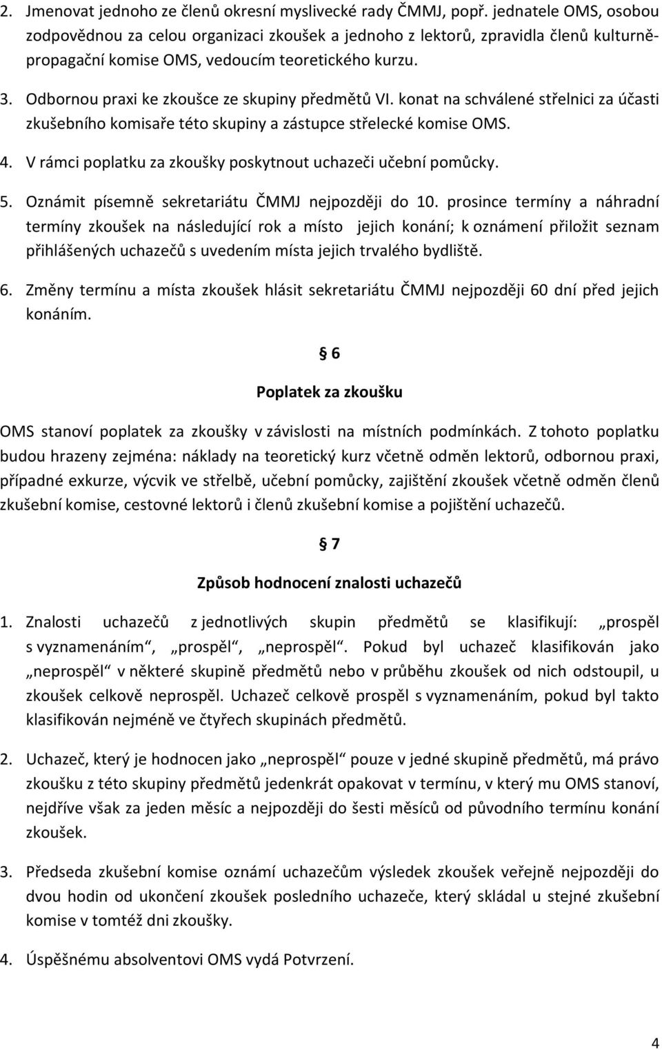 Odbornou praxi ke zkoušce ze skupiny předmětů VI. konat na schválené střelnici za účasti zkušebního komisaře této skupiny a zástupce střelecké komise OMS. 4.