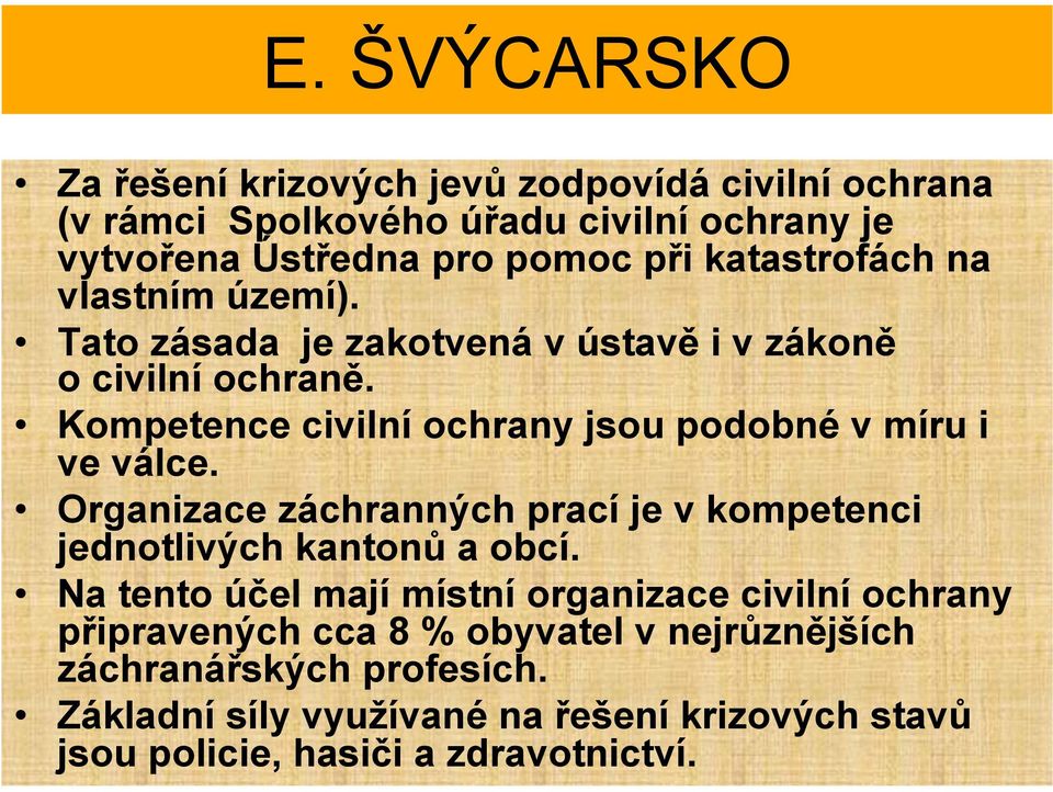 Kompetence civilní ochrany jsou podobné v míru i ve válce. Organizace záchranných prací je v kompetenci jednotlivých kantonů a obcí.