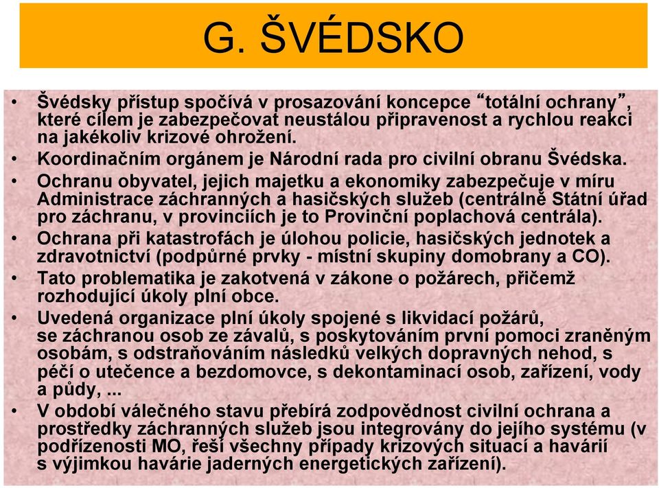 Ochranu obyvatel, jejich majetku a ekonomiky zabezpečuje v míru Administrace záchranných a hasičských služeb (centrálně Státní úřad pro záchranu, v provinciích je to Provinční poplachová centrála).