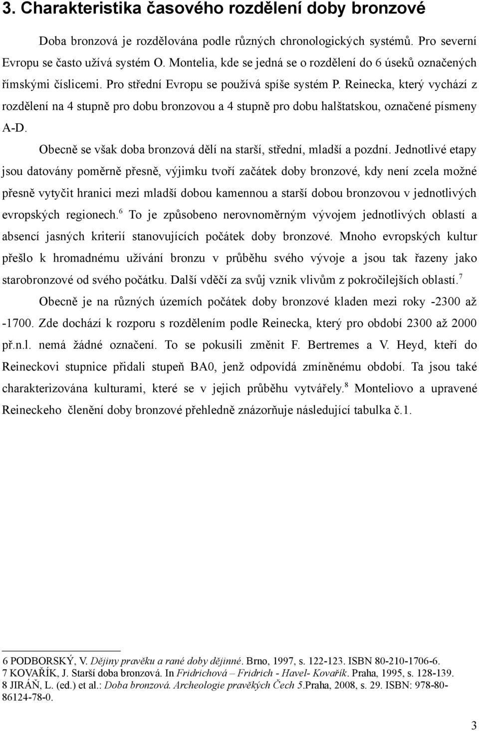 Reinecka, který vychází z rozdělení na 4 stupně pro dobu bronzovou a 4 stupně pro dobu halštatskou, označené písmeny A-D. Obecně se však doba bronzová dělí na starší, střední, mladší a pozdní.