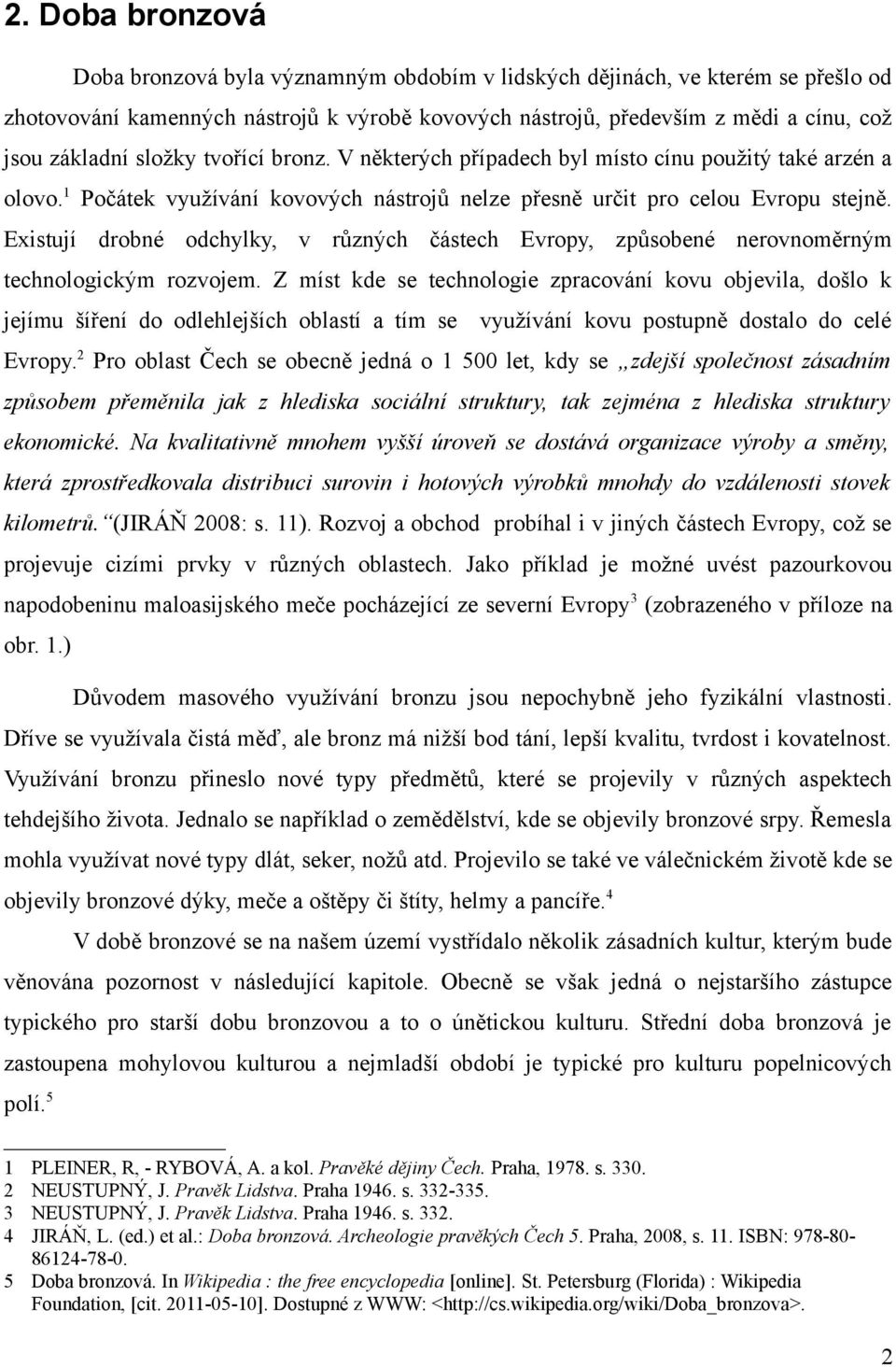 Existují drobné odchylky, v různých částech Evropy, způsobené nerovnoměrným technologickým rozvojem.