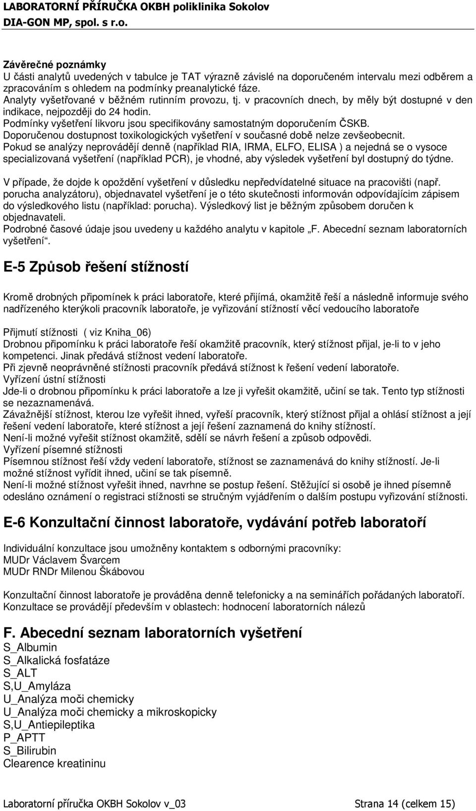 Podmínky vyšetření likvoru jsou specifikovány samostatným doporučením ČSKB. Doporučenou dostupnost toxikologických vyšetření v současné době nelze zevšeobecnit.