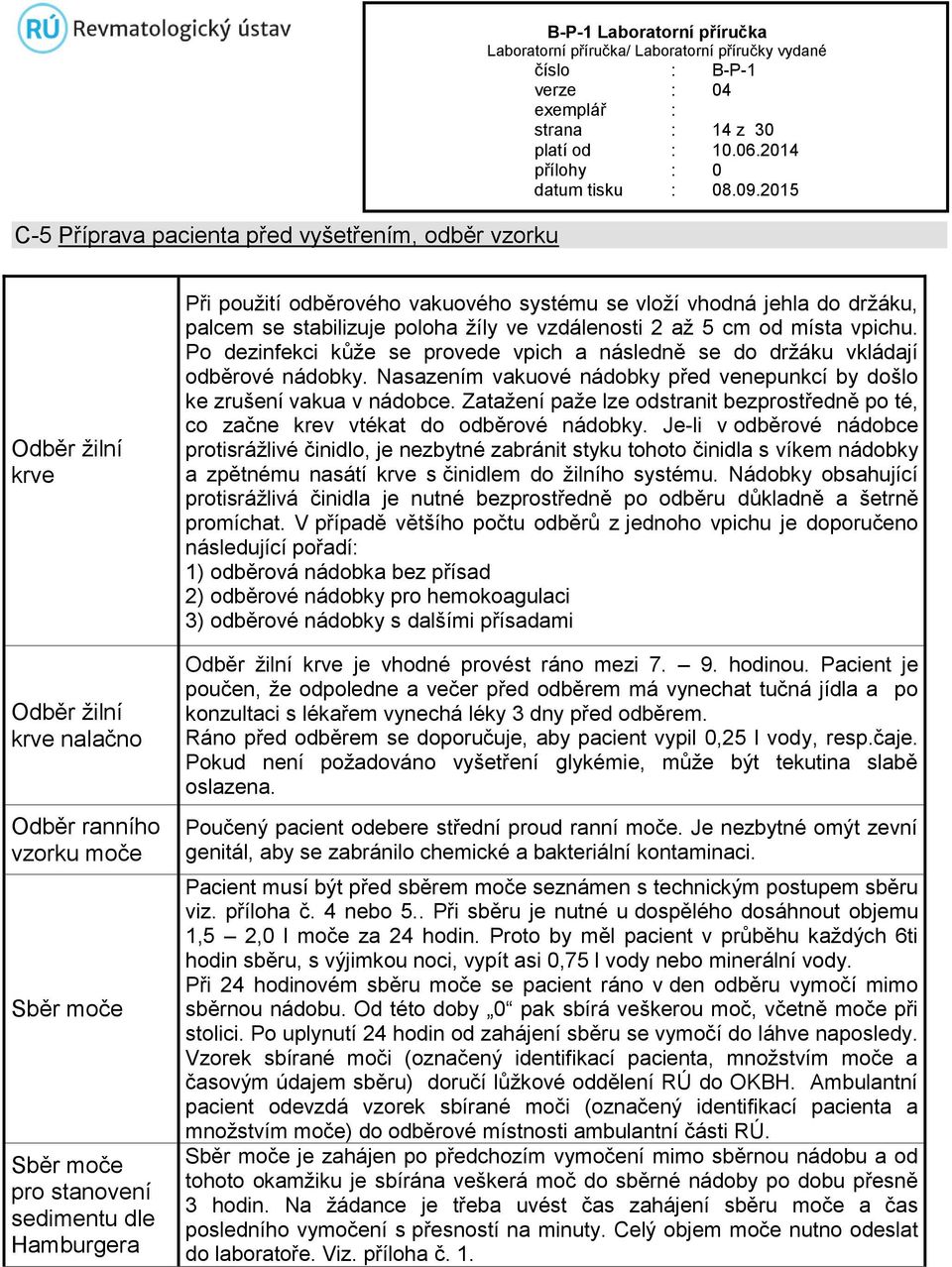 Po dezinfekci kůže se provede vpich a následně se do držáku vkládají odběrové nádobky. Nasazením vakuové nádobky před venepunkcí by došlo ke zrušení vakua v nádobce.