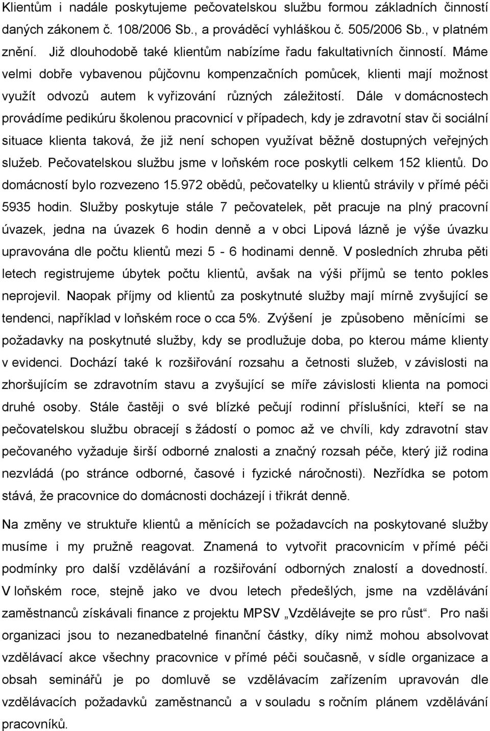 Máme velmi dobře vybavenou půjčovnu kompenzačních pomůcek, klienti mají možnost využít odvozů autem k vyřizování různých záležitostí.