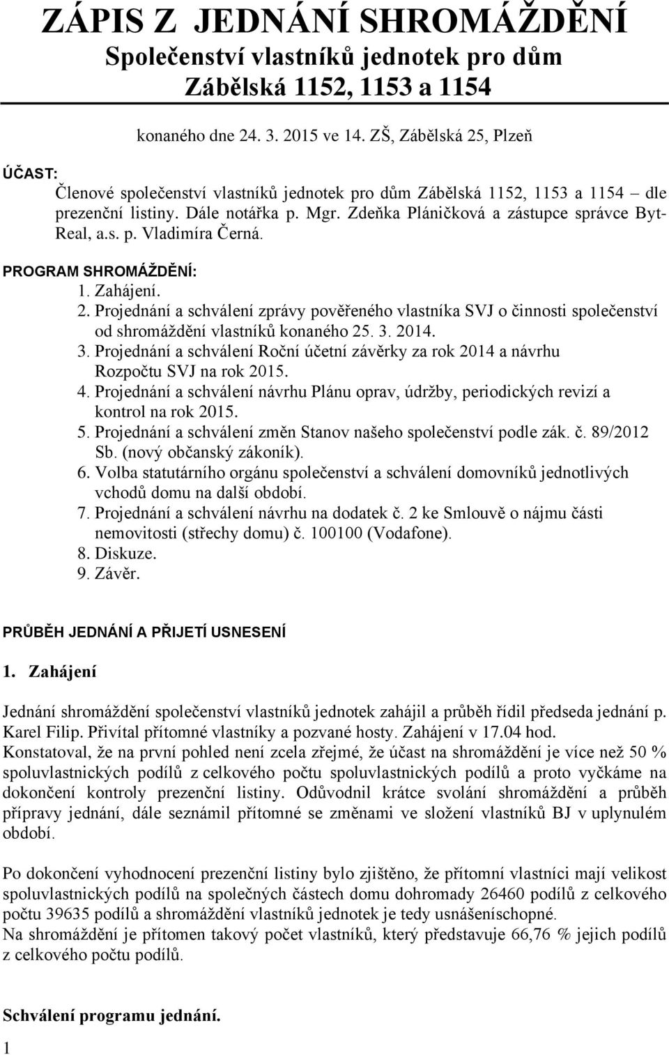 s. p. Vladimíra Černá. PROGRAM SHROMÁŽDĚNÍ: 1. Zahájení. 2. Projednání a schválení zprávy pověřeného vlastníka SVJ o činnosti společenství od shromáždění vlastníků konaného 25. 3.