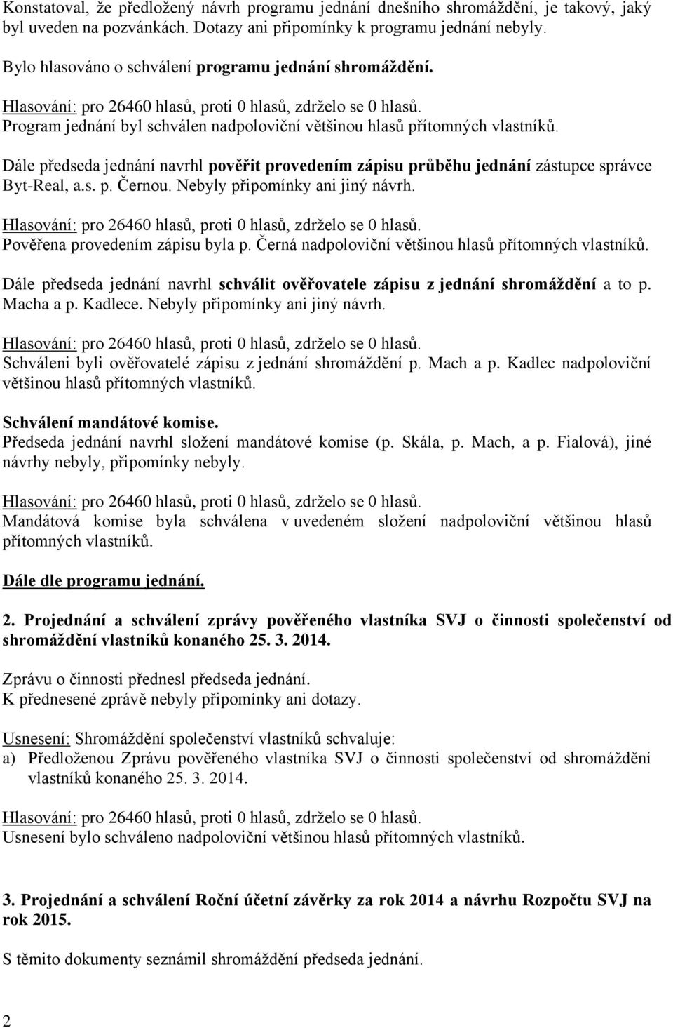 Dále předseda jednání navrhl pověřit provedením zápisu průběhu jednání zástupce správce Byt-Real, a.s. p. Černou. Nebyly připomínky ani jiný návrh. Pověřena provedením zápisu byla p.