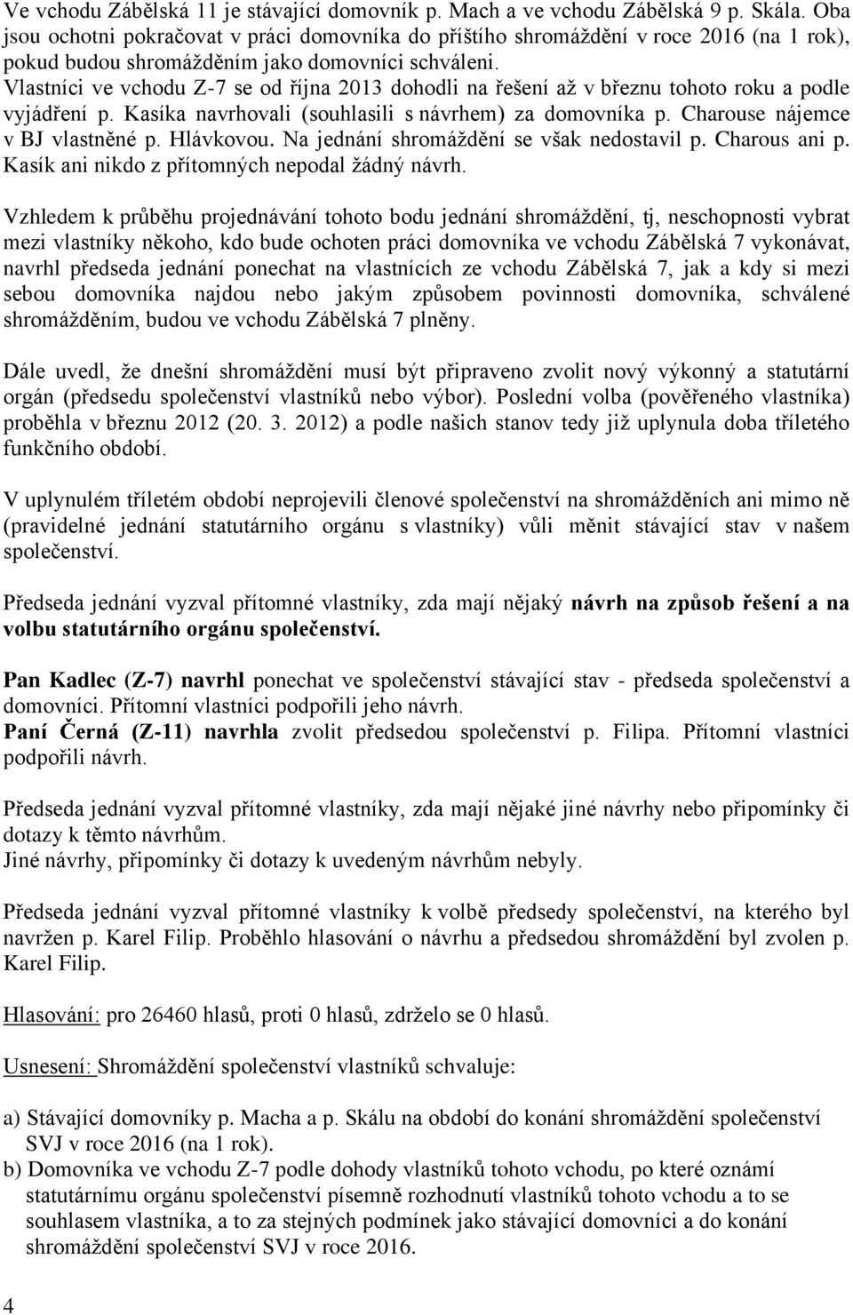 Vlastníci ve vchodu Z-7 se od října 2013 dohodli na řešení až v březnu tohoto roku a podle vyjádření p. Kasíka navrhovali (souhlasili s návrhem) za domovníka p. Charouse nájemce v BJ vlastněné p.