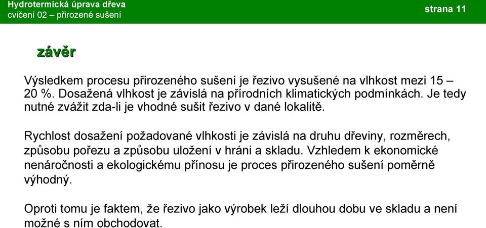 Rychlost dosažení požadované vlhkosti je závislá na druhu dřeviny, rozměrech, způsobu pořezu a způsobu uložení v hráni a skladu.