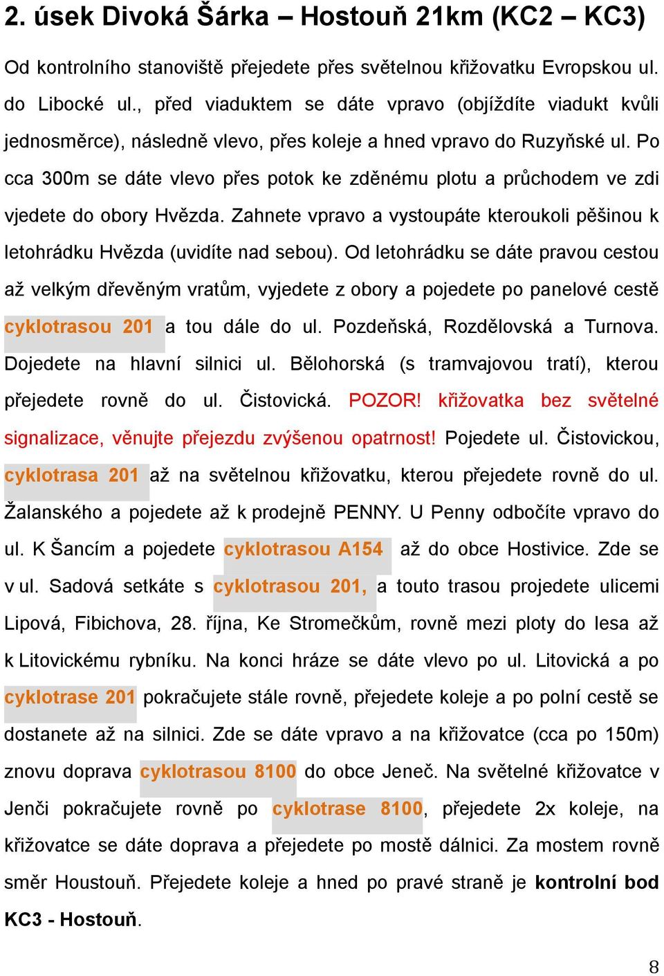 Po cca 300m se dáte vlevo přes potok ke zděnému plotu a průchodem ve zdi vjedete do obory Hvězda. Zahnete vpravo a vystoupáte kteroukoli pěšinou k letohrádku Hvězda (uvidíte nad sebou).