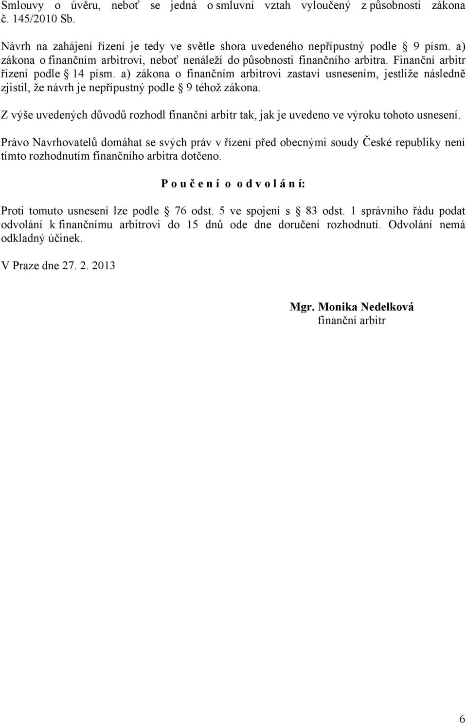 a) zákona o finančním arbitrovi zastaví usnesením, jestliže následně zjistil, že návrh je nepřípustný podle 9 téhož zákona.