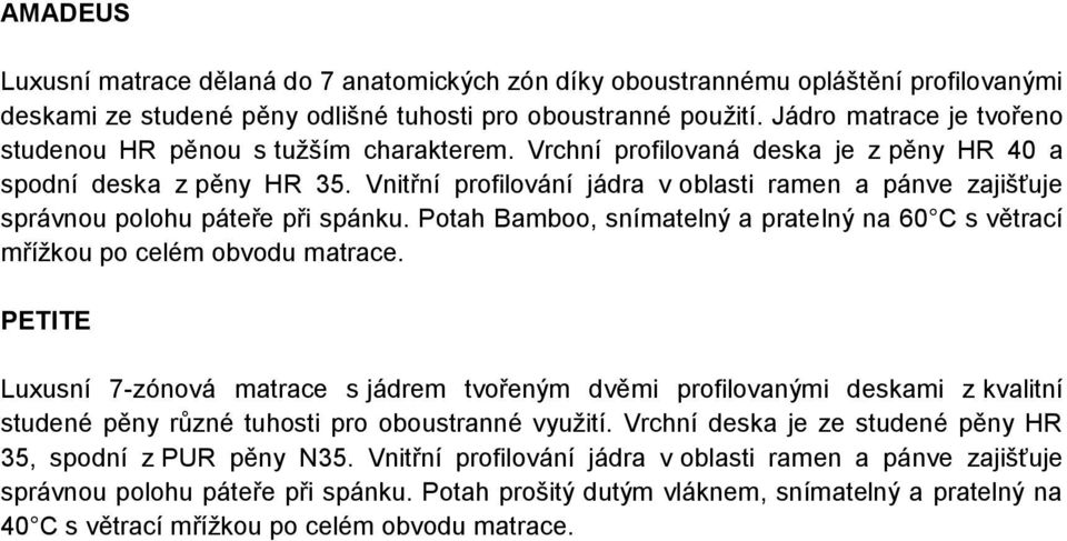 Vnitřní profilování jádra v oblasti ramen a pánve zajišťuje správnou polohu páteře při spánku. Potah Bamboo, snímatelný a pratelný na 60 C s větrací mřížkou po celém obvodu matrace.