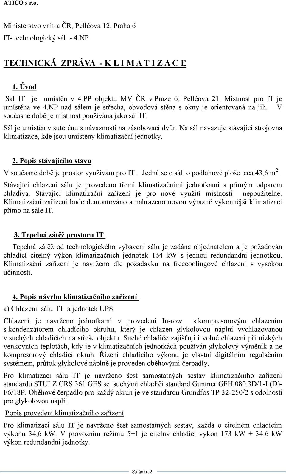 Sál je umístěn v suterénu s návazností na zásobovací dvůr. Na sál navazuje stávající strojovna klimatizace, kde jsou umístěny klimatizační jednotky. 2.