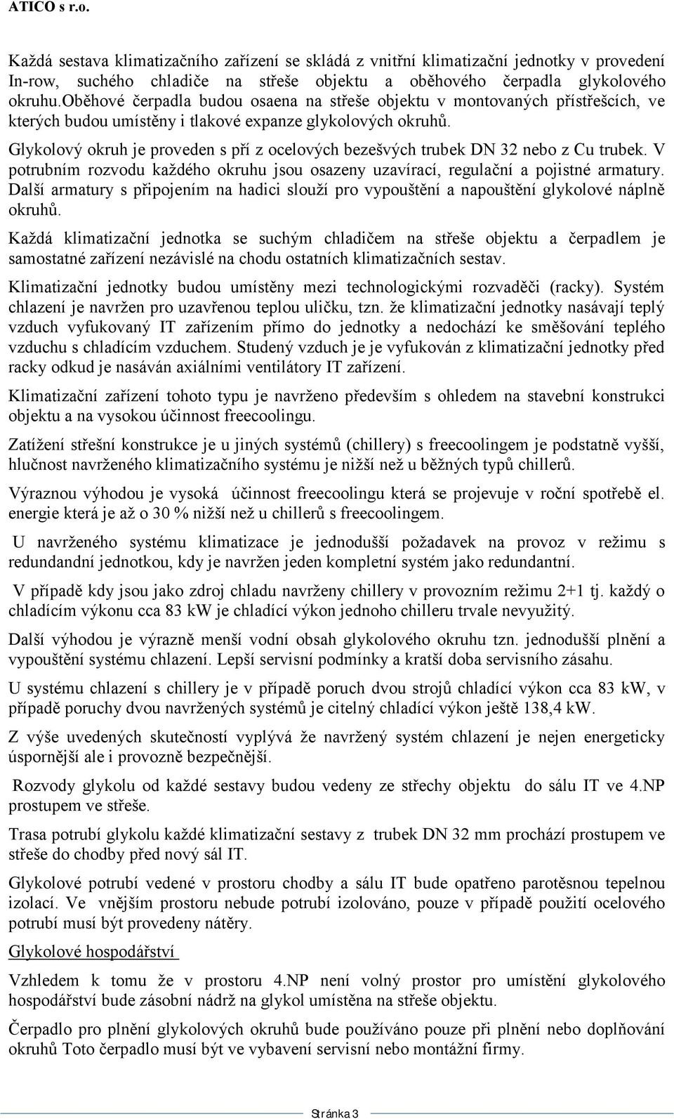 Glykolový okruh je proveden s pří z ocelových bezešvých trubek DN 32 nebo z Cu trubek. V potrubním rozvodu každého okruhu jsou osazeny uzavírací, regulační a pojistné armatury.