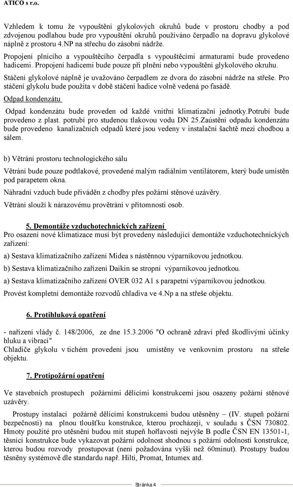 Propojení hadicemi bude pouze při plnění nebo vypouštění glykolového okruhu. Stáčení glykolové náplně je uvažováno čerpadlem ze dvora do zásobní nádrže na střeše.