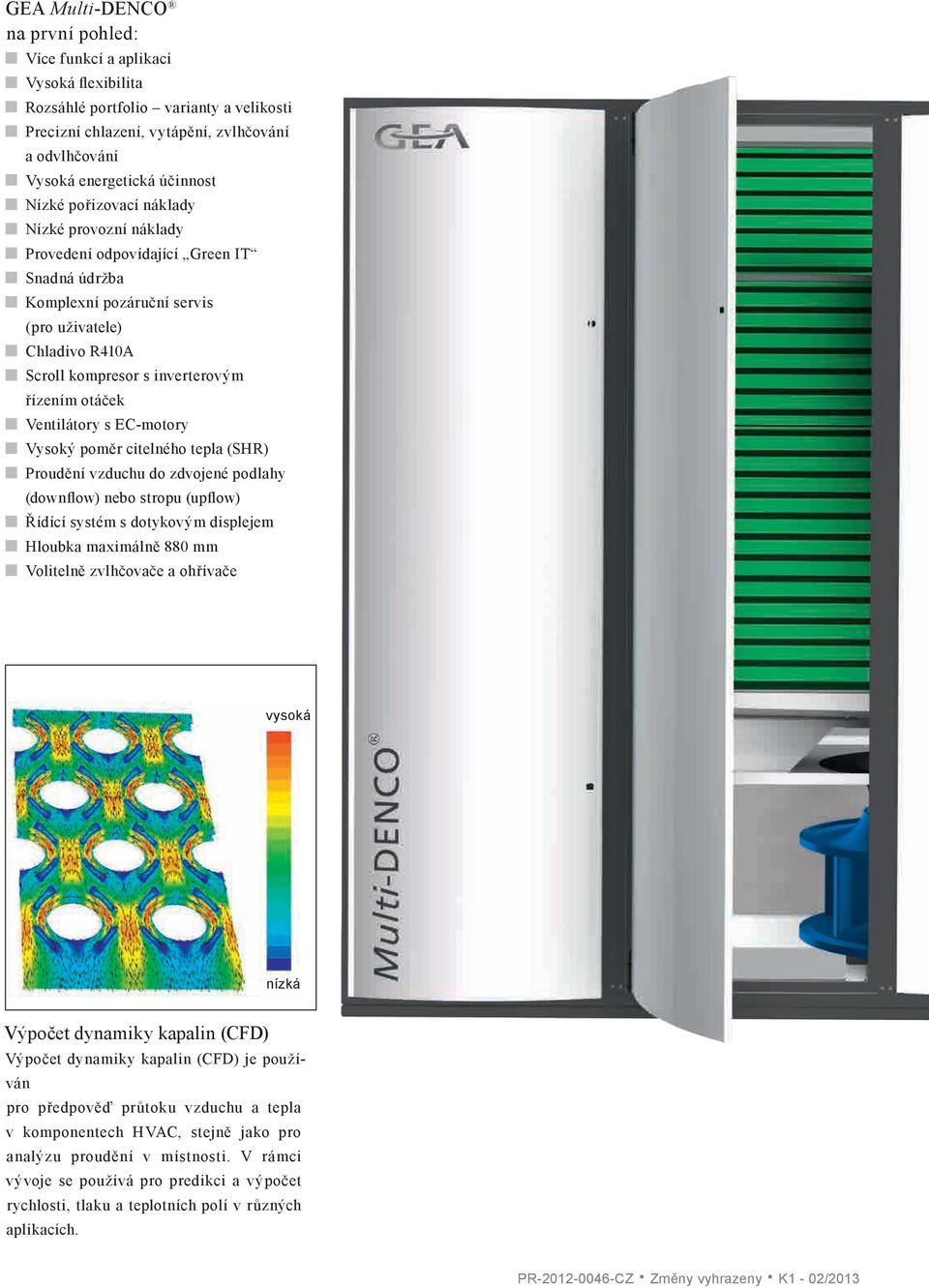 Ventilátory s EC-motory Vysoký poměr citelného tepla (SHR) Proudění vzduchu do zdvojené podlahy (downflow) nebo stropu (upflow) Řídící systém s dotykovým displejem Hloubka maximálně 880 mm Volitelně