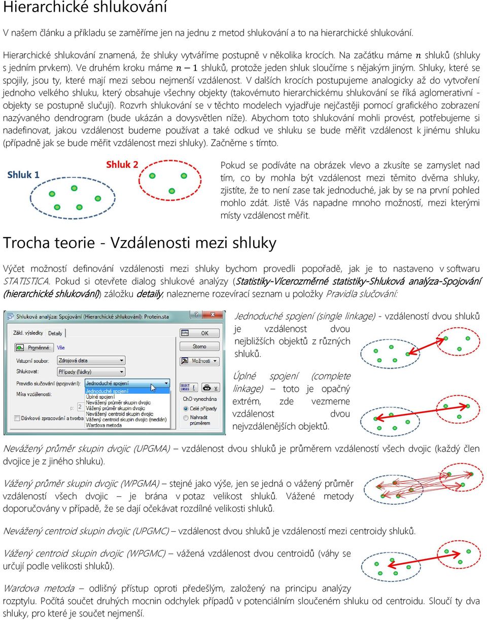 Ve druhém kroku máme shluků, protože jeden shluk sloučíme s nějakým jiným. Shluky, které se spojily, jsou ty, které mají mezi sebou nejmenší vzdálenost.