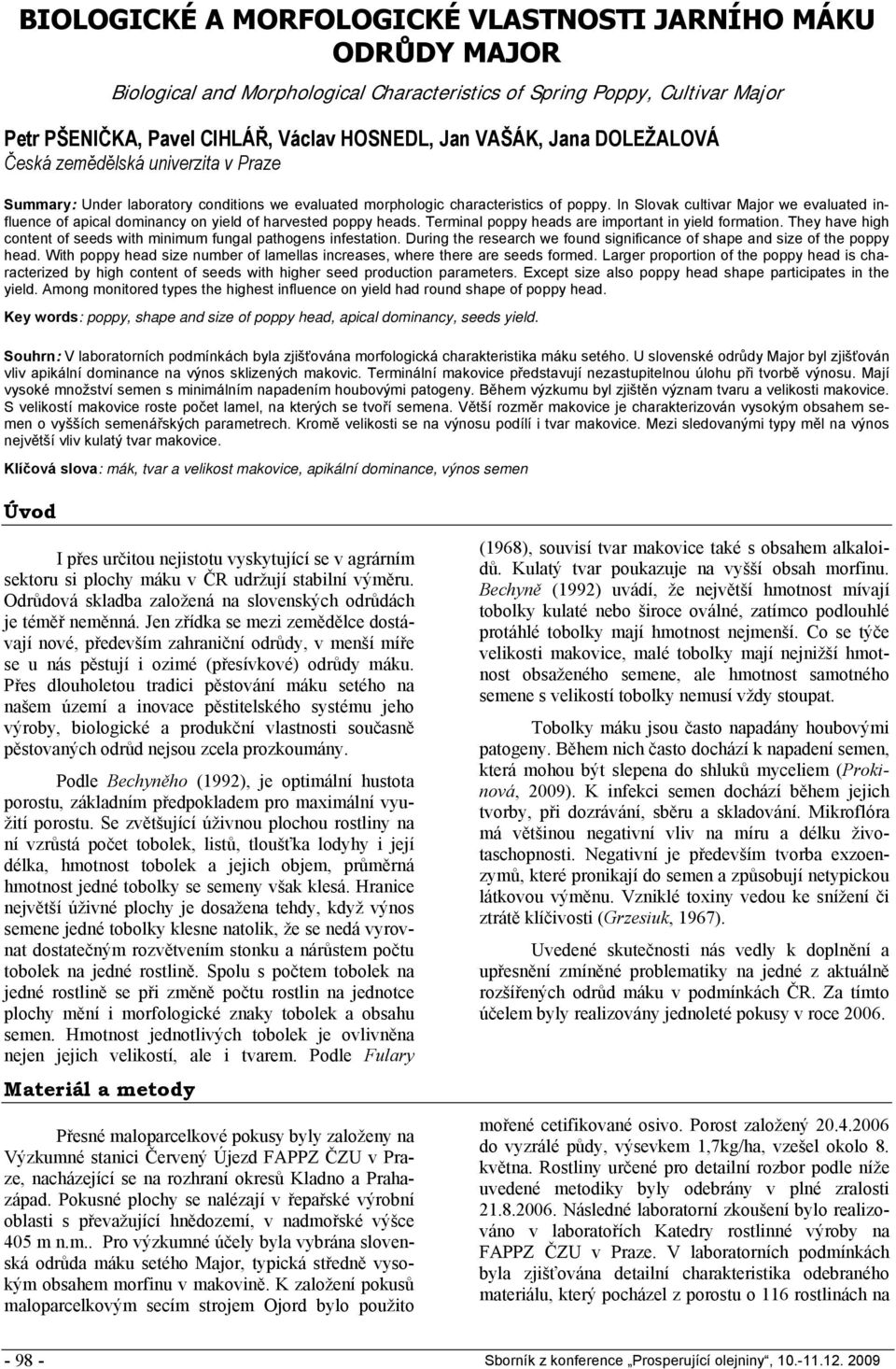 In Slovak cultivar Major we evaluated influence of apical dominancy on yield of harvested poppy heads. Terminal poppy heads are important in yield formation.