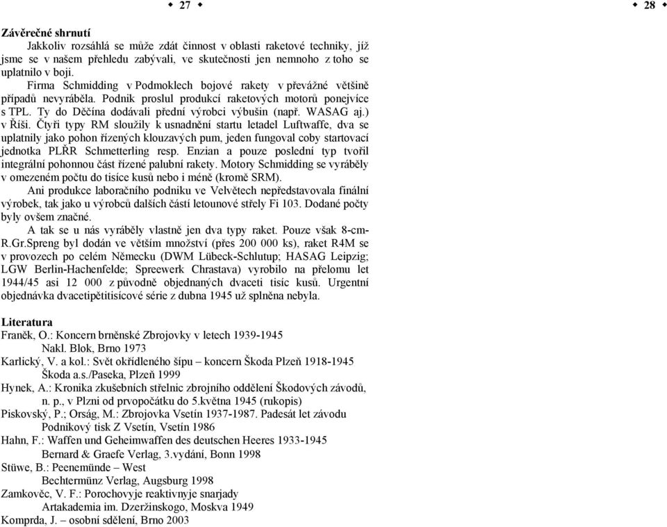 WASAG aj.) v Říši. Čtyři typy RM sloužily k usnadnění startu letadel Luftwaffe, dva se uplatnily jako pohon řízených klouzavých pum, jeden fungoval coby startovací jednotka PLŘR Schmetterling resp.