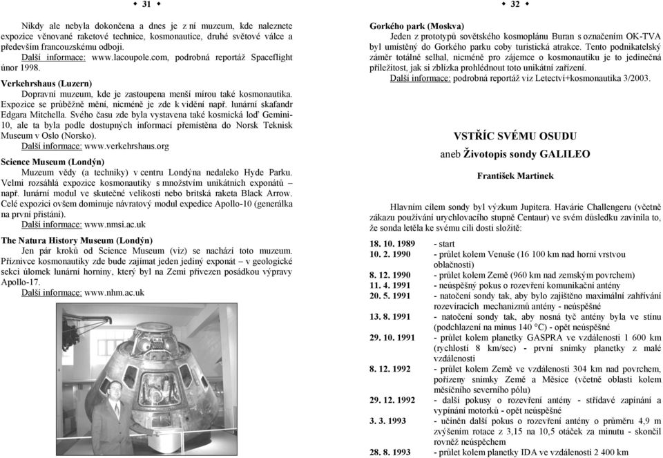 lunární skafandr Edgara Mitchella. Svého času zde byla vystavena také kosmická loď Gemini- 10, ale ta byla podle dostupných informací přemístěna do Norsk Teknisk Museum v Oslo (Norsko).
