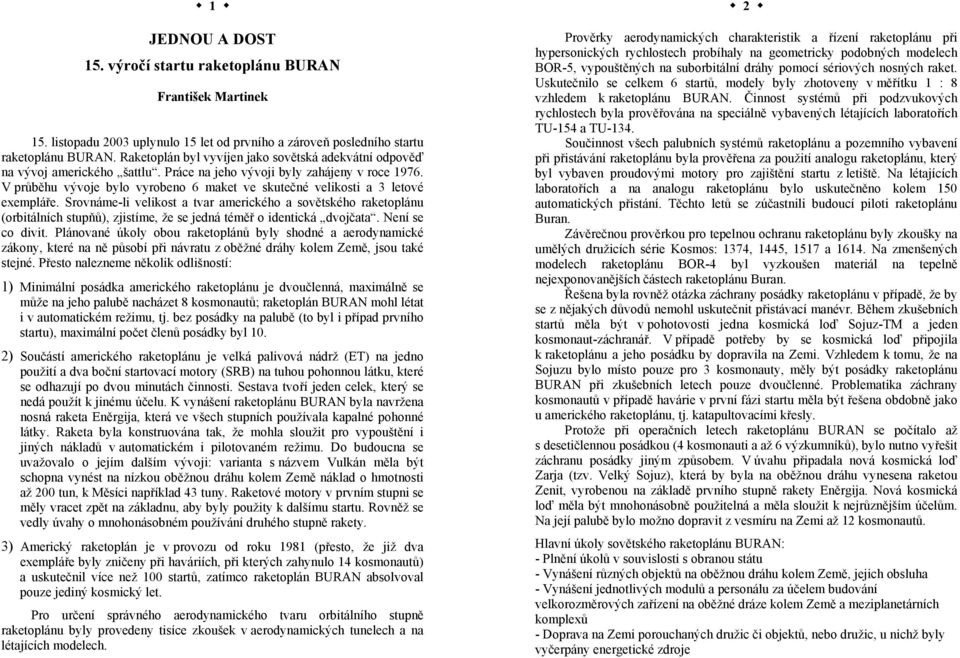 V průběhu vývoje bylo vyrobeno 6 maket ve skutečné velikosti a 3 letové exempláře.