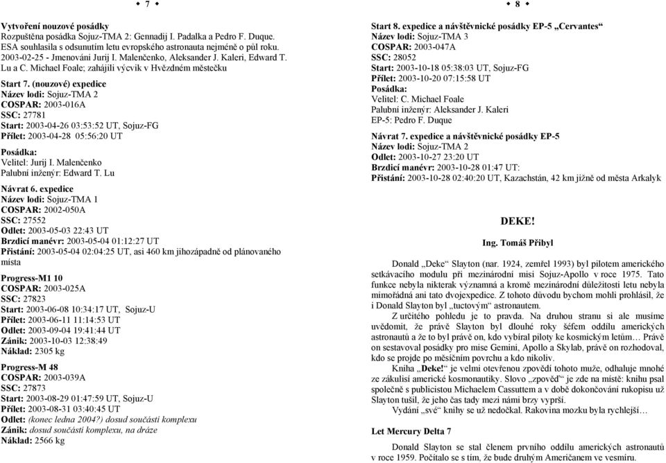 (nouzové) expedice Název lodi: Sojuz-TMA 2 COSPAR: 2003-016A SSC: 27781 Start: 2003-04-26 03:53:52 UT, Sojuz-FG Přílet: 2003-04-28 05:56:20 UT Posádka: Velitel: Jurij I.