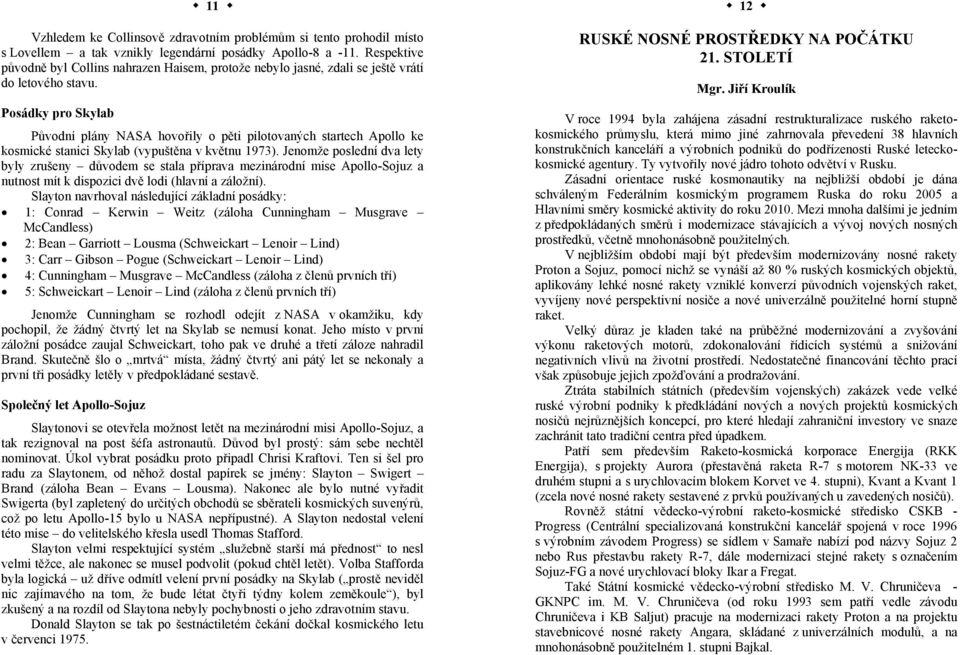 Posádky pro Skylab Původní plány NASA hovořily o pěti pilotovaných startech Apollo ke kosmické stanici Skylab (vypuštěna v květnu 1973).