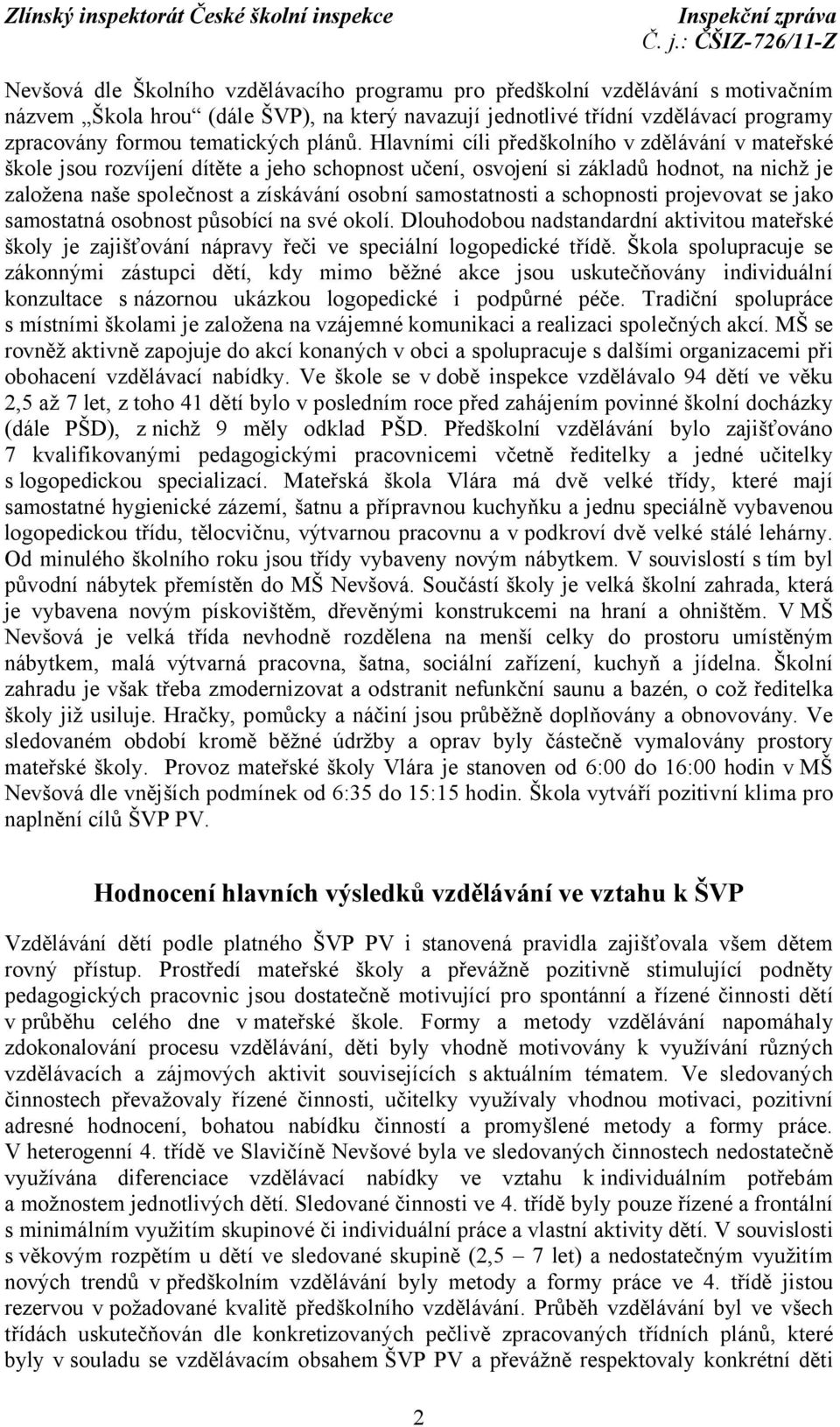 Hlavními cíli předškolního v zdělávání v mateřské škole jsou rozvíjení dítěte a jeho schopnost učení, osvojení si základů hodnot, na nichž je založena naše společnost a získávání osobní samostatnosti