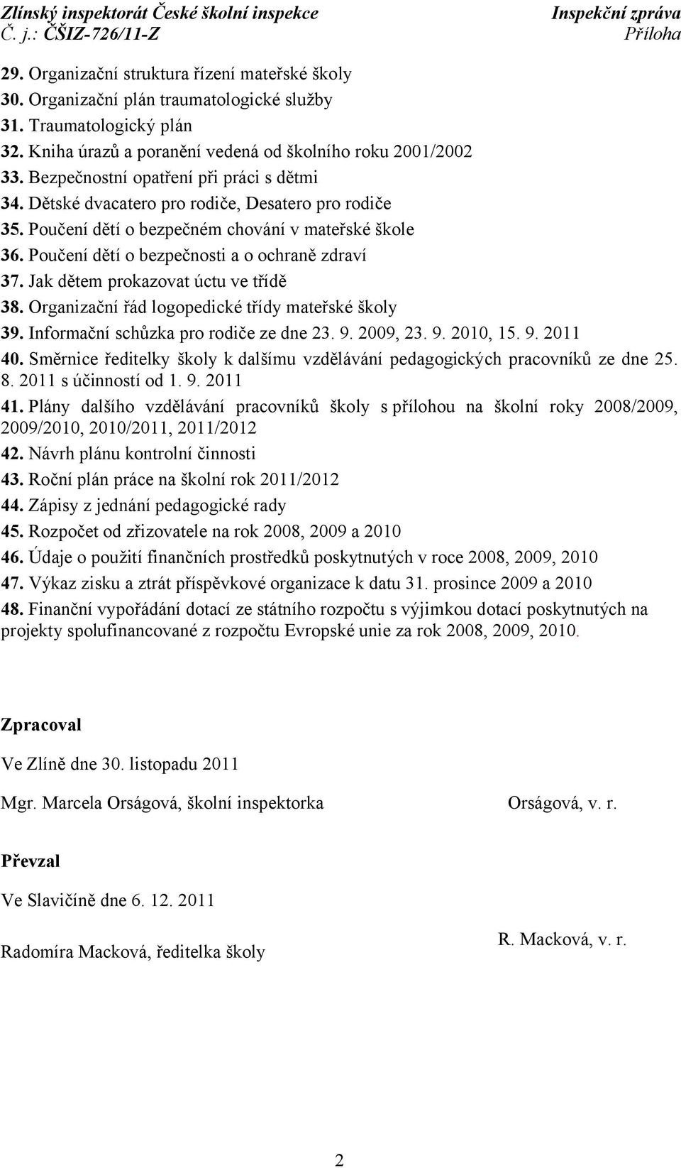 Jak dětem prokazovat úctu ve třídě 38. Organizační řád logopedické třídy mateřské školy 39. Informační schůzka pro rodiče ze dne 23. 9. 2009, 23. 9. 2010, 15. 9. 2011 40.