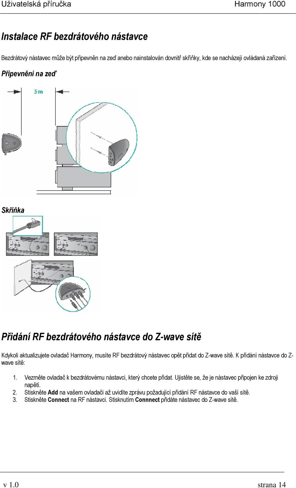 K přidání nástavce do Z- wave sítě: 1. Vezměte ovladač k bezdrátovému nástavci, který chcete přidat. Ujistěte se, že je nástavec připojen ke zdroji napětí. 2.