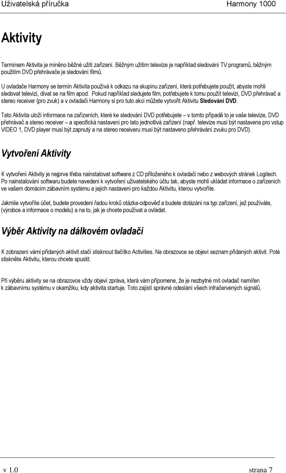 Pokud například sledujete film, potřebujete k tomu použít televizi, DVD přehrávač a stereo receiver (pro zvuk) a v ovladači Harmony si pro tuto akci můžete vytvořit Aktivitu Sledování DVD.