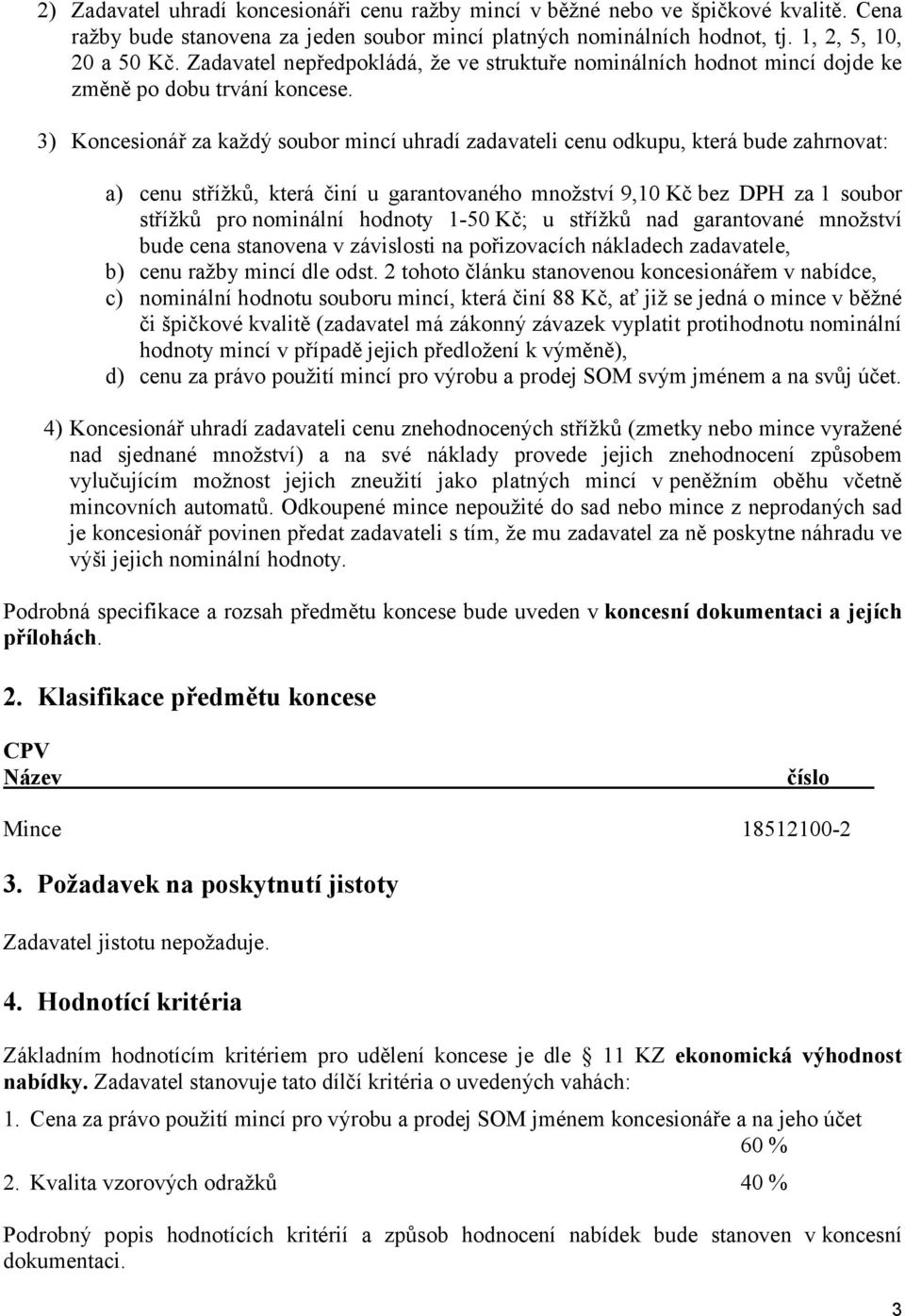 3) Koncesionář za každý soubor mincí uhradí zadavateli cenu odkupu, která bude zahrnovat: a) cenu střížků, která činí u garantovaného množství 9,10 Kč bez DPH za 1 soubor střížků pro nominální