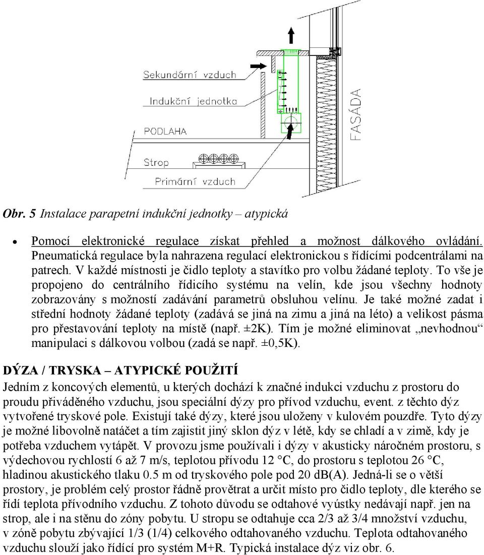 To vše je propojeno do centrálního řídicího systému na velín, kde jsou všechny hodnoty zobrazovány s možností zadávání parametrů obsluhou velínu.