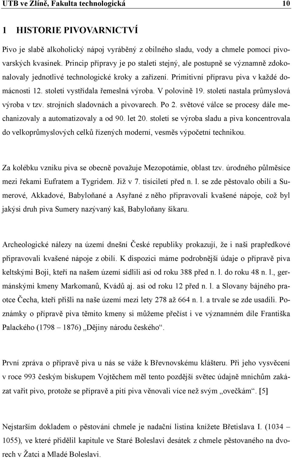 století vystřídala řemeslná výroba. V polovině 19. století nastala průmyslová výroba v tzv. strojních sladovnách a pivovarech. Po 2.