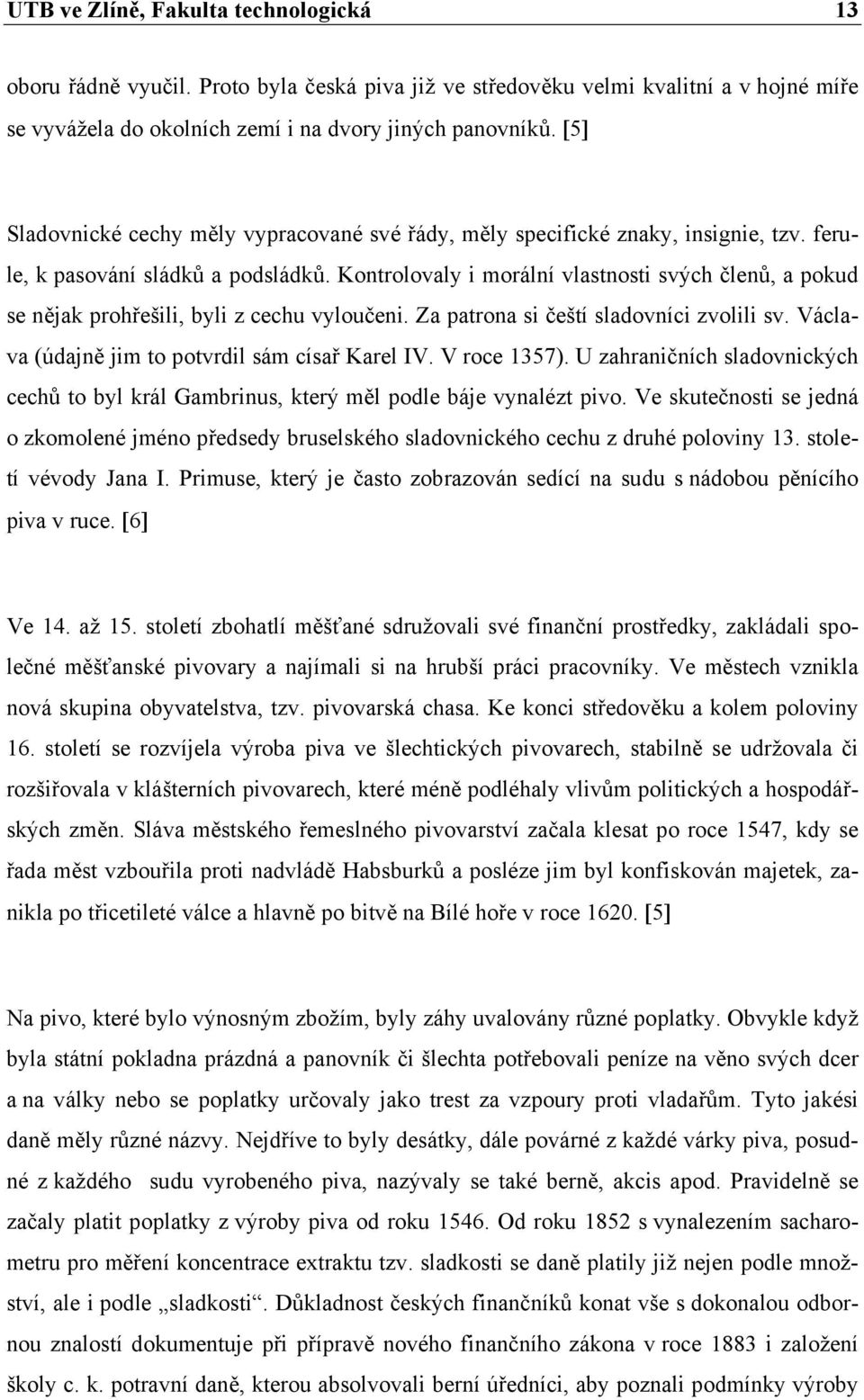Kontrolovaly i morální vlastnosti svých členů, a pokud se nějak prohřešili, byli z cechu vyloučeni. Za patrona si čeští sladovníci zvolili sv. Václava (údajně jim to potvrdil sám císař Karel IV.